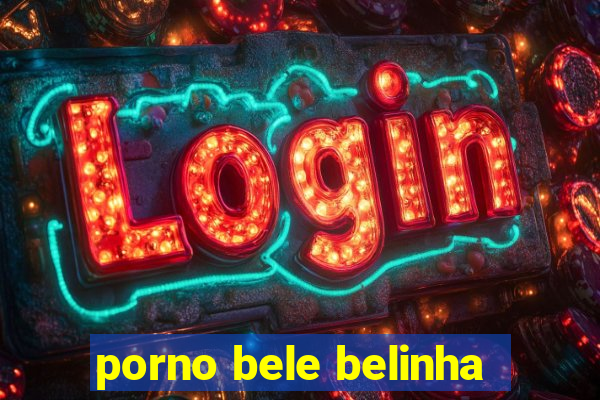 porno bele belinha